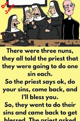 There were three nuns, they all told the priest that they were going to do one sin each.